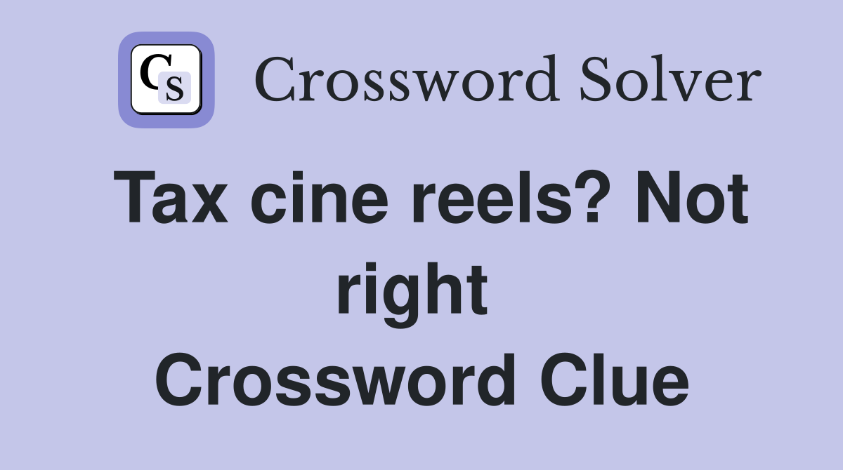 Tax cine reels? Not right  Crossword Clue