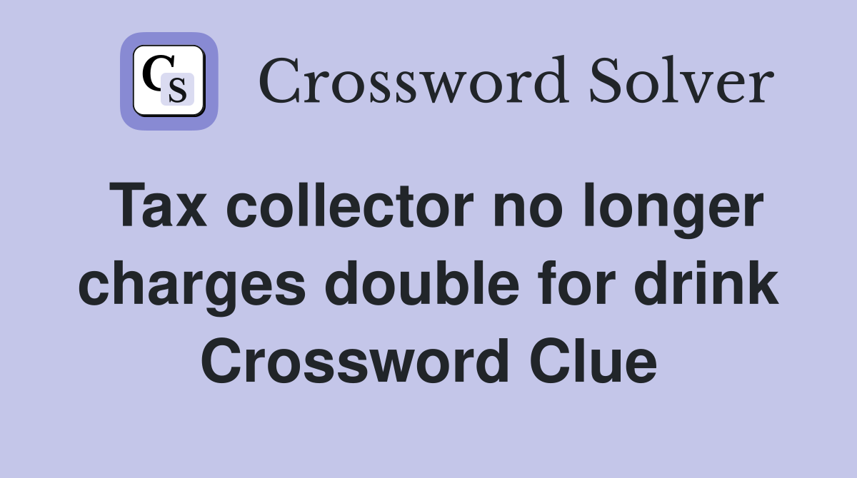 Tax collector no longer charges double for drink Crossword Clue