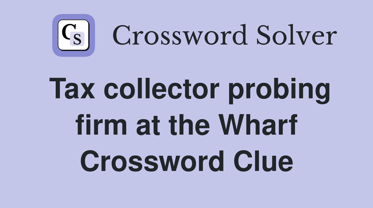 Tax collector probing firm at the Wharf Crossword Clue