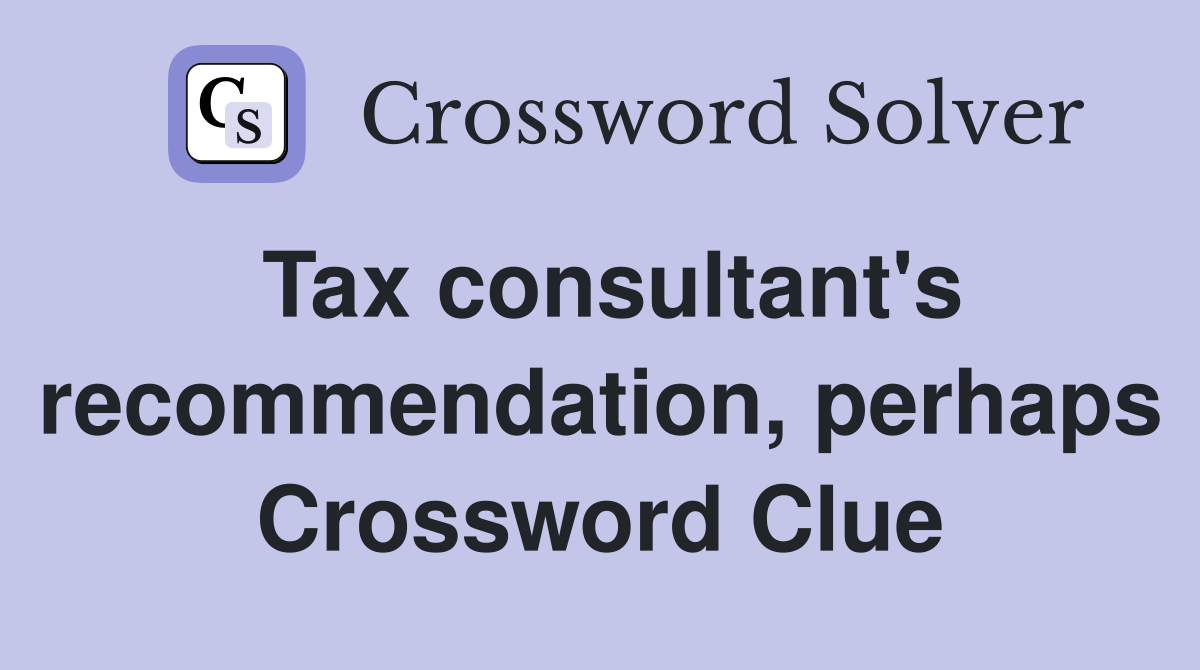 Tax consultant's recommendation, perhaps Crossword Clue