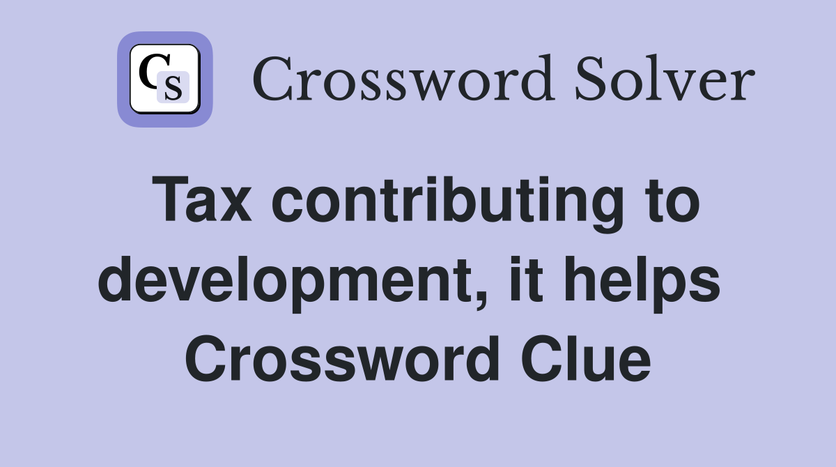 Tax contributing to development, it helps  Crossword Clue