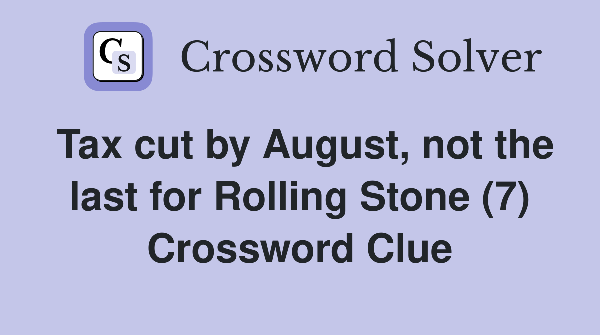 Tax cut by August, not the last for Rolling Stone (7) Crossword Clue