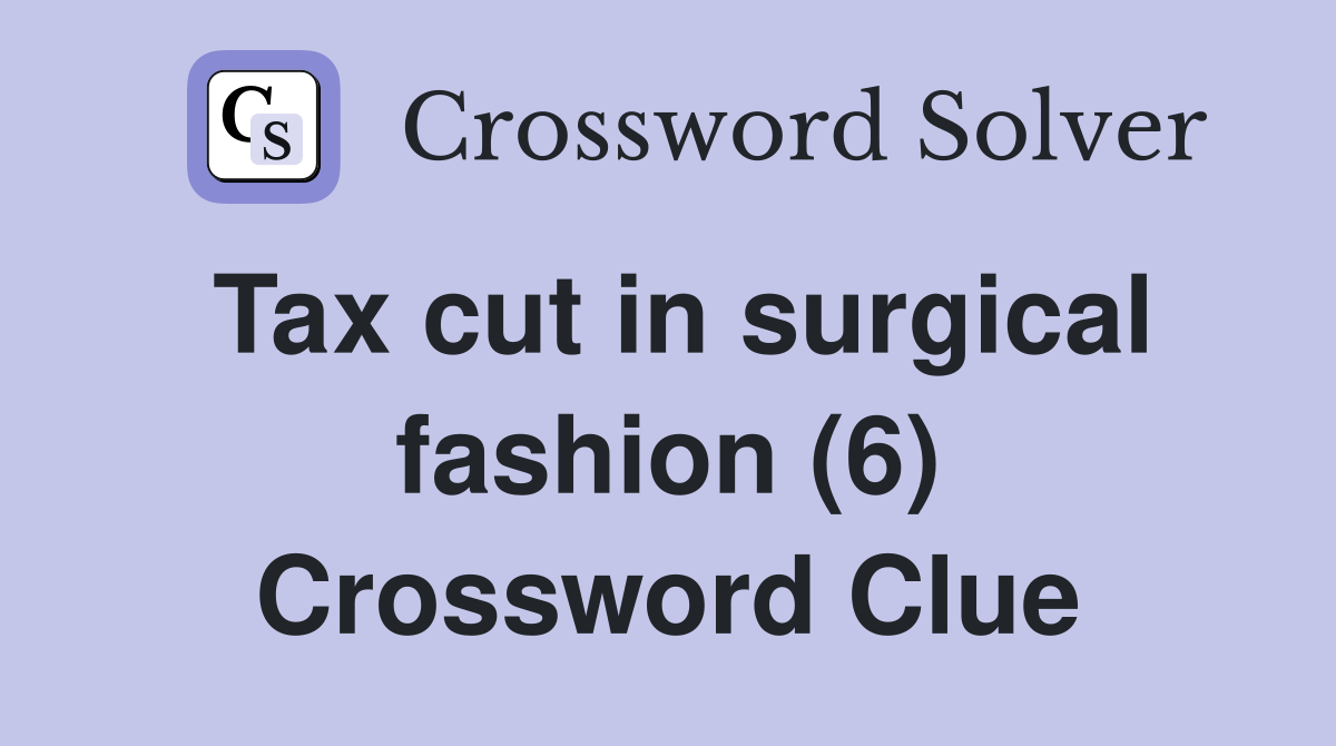 Tax cut in surgical fashion (6) Crossword Clue