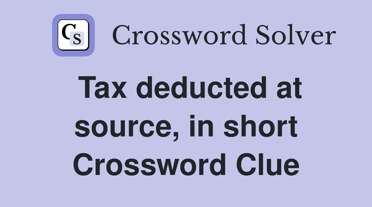 Tax deducted at source, in short Crossword Clue