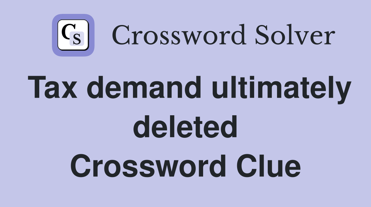 Tax demand ultimately deleted Crossword Clue