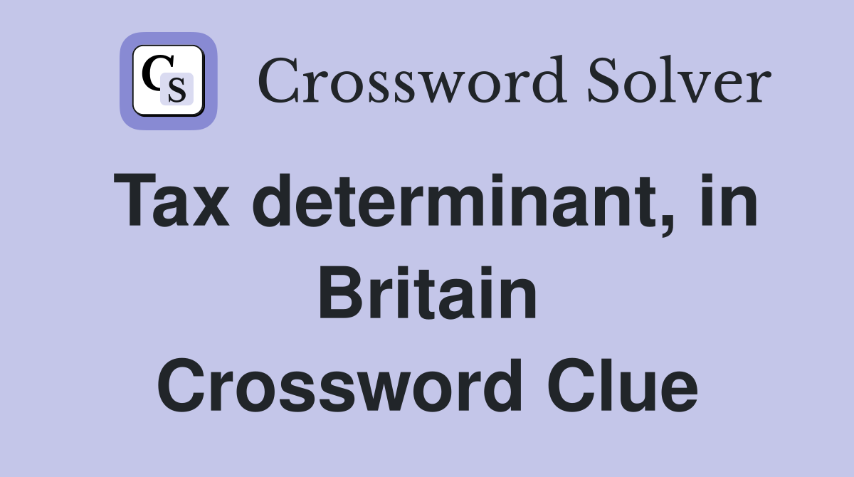 Tax determinant, in Britain Crossword Clue