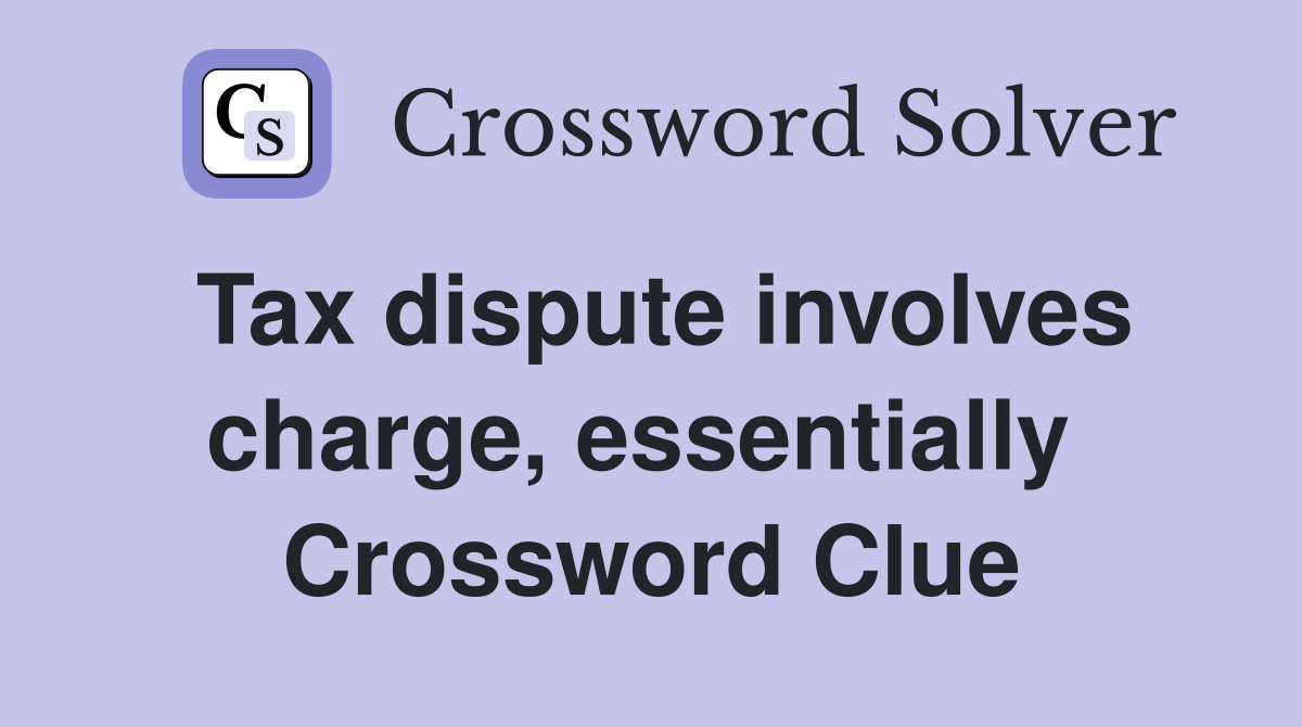 Tax dispute involves charge, essentially  Crossword Clue