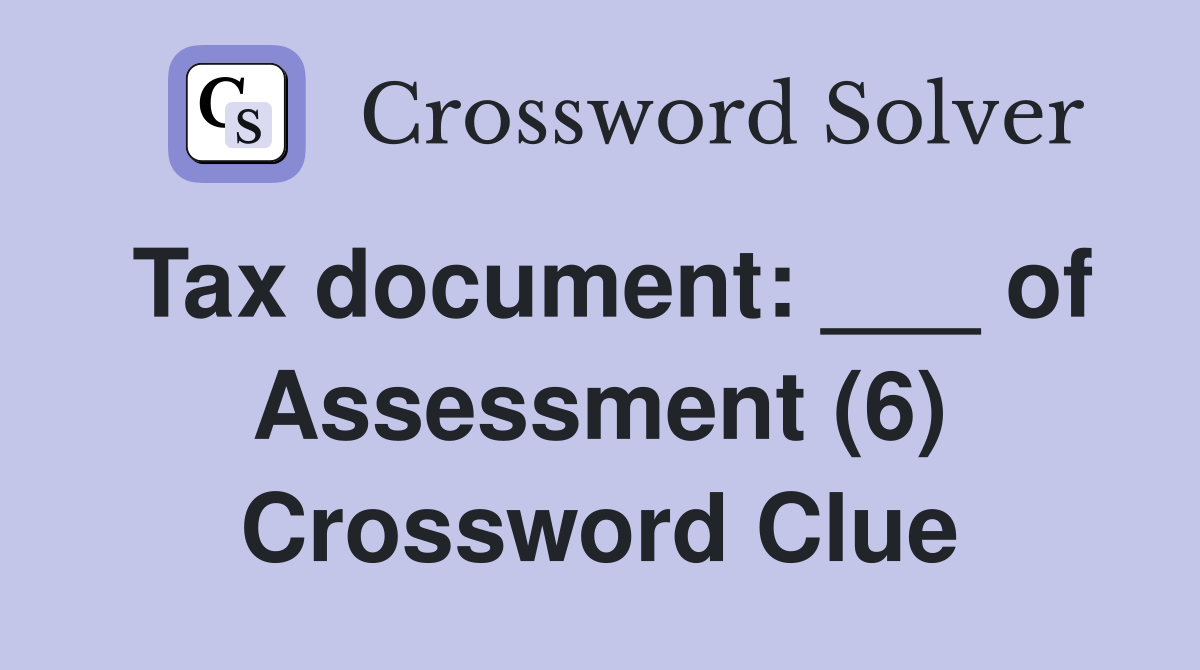 Tax document: ___ of Assessment (6) Crossword Clue