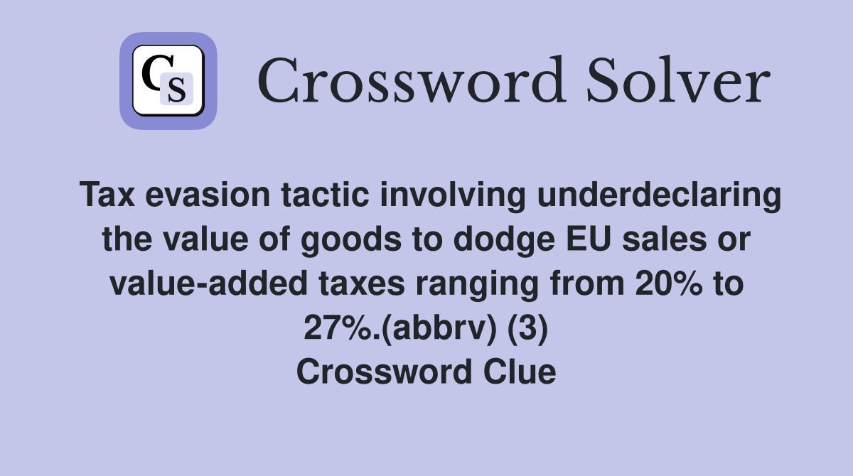 Tax evasion tactic involving underdeclaring the value of goods to dodge EU sales or value-added taxes ranging from 20% to 27%.(abbrv) (3) Crossword Clue