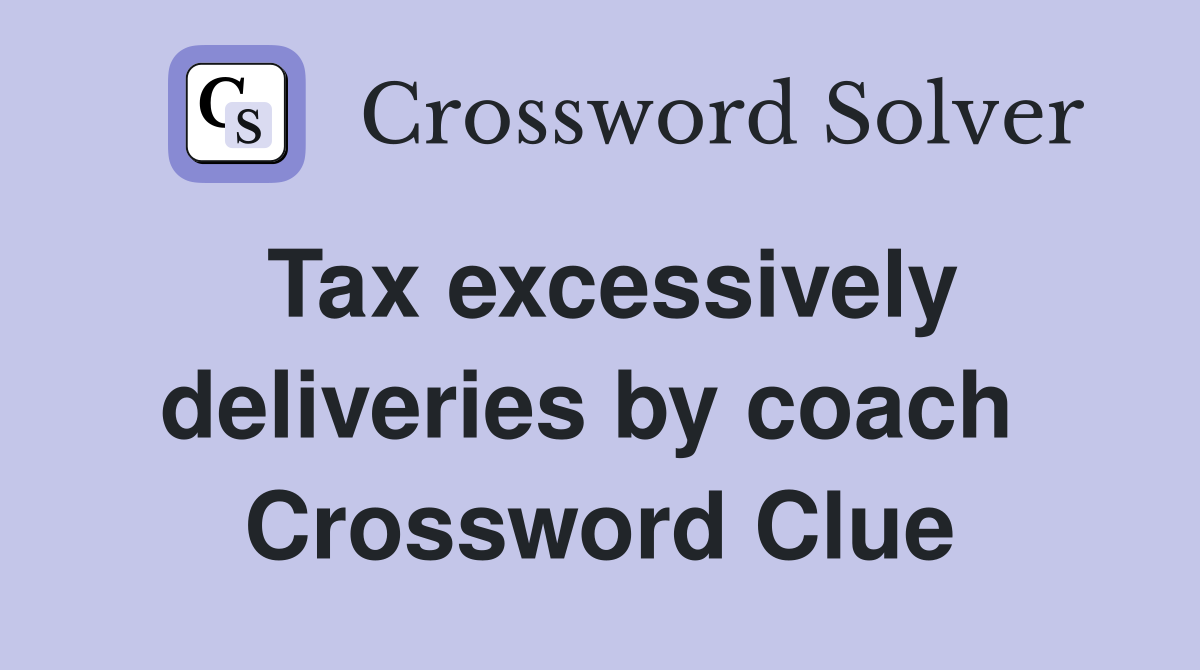 Tax excessively deliveries by coach  Crossword Clue