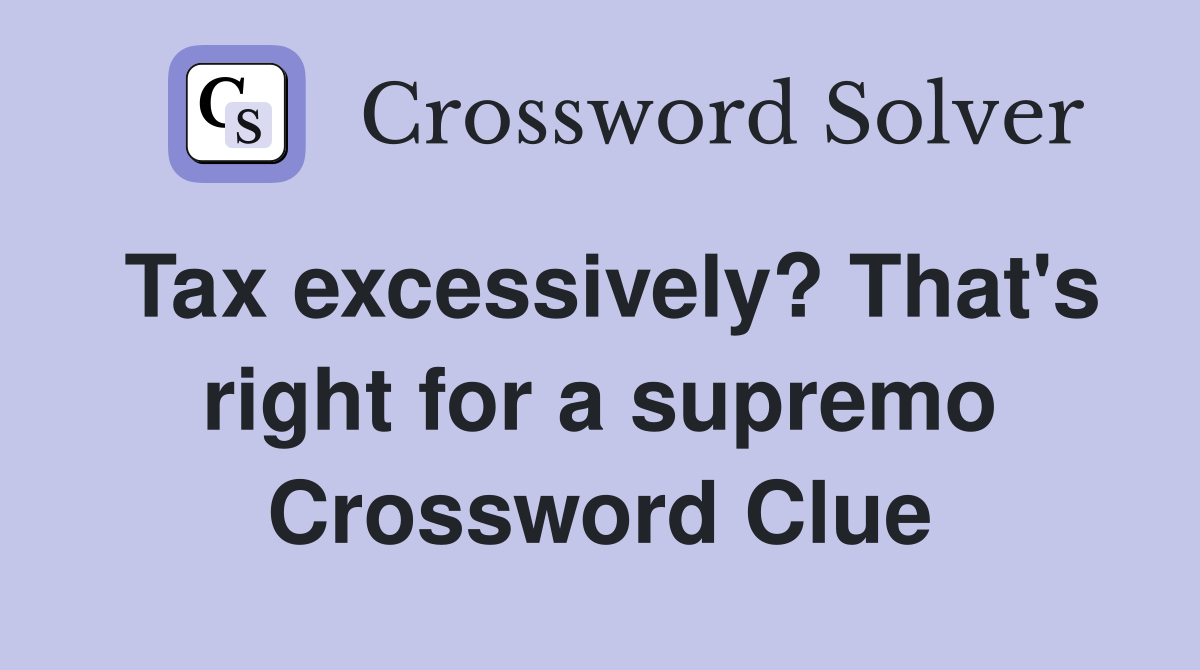 Tax excessively? That's right for a supremo Crossword Clue