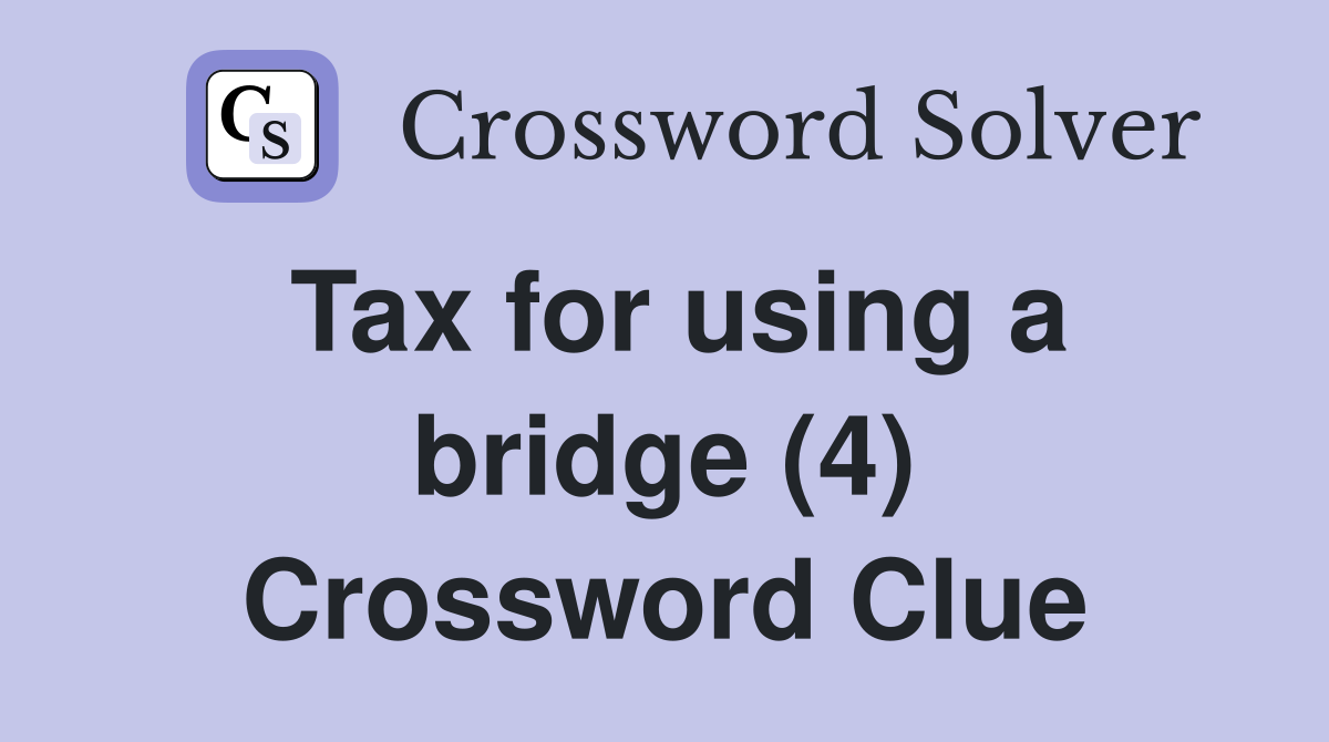 Tax for using a bridge (4) Crossword Clue