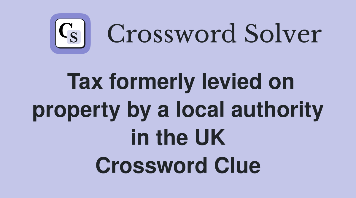 Tax formerly levied on property by a local authority in the UK Crossword Clue