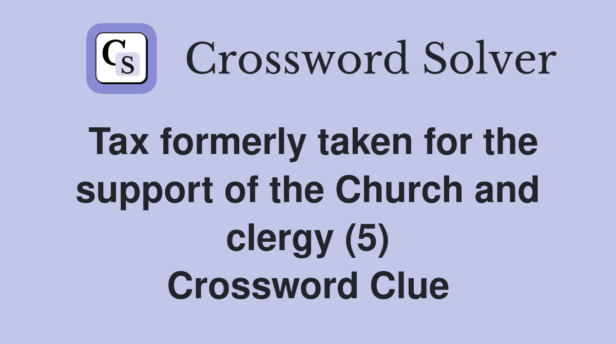 Tax formerly taken for the support of the Church and clergy (5) Crossword Clue