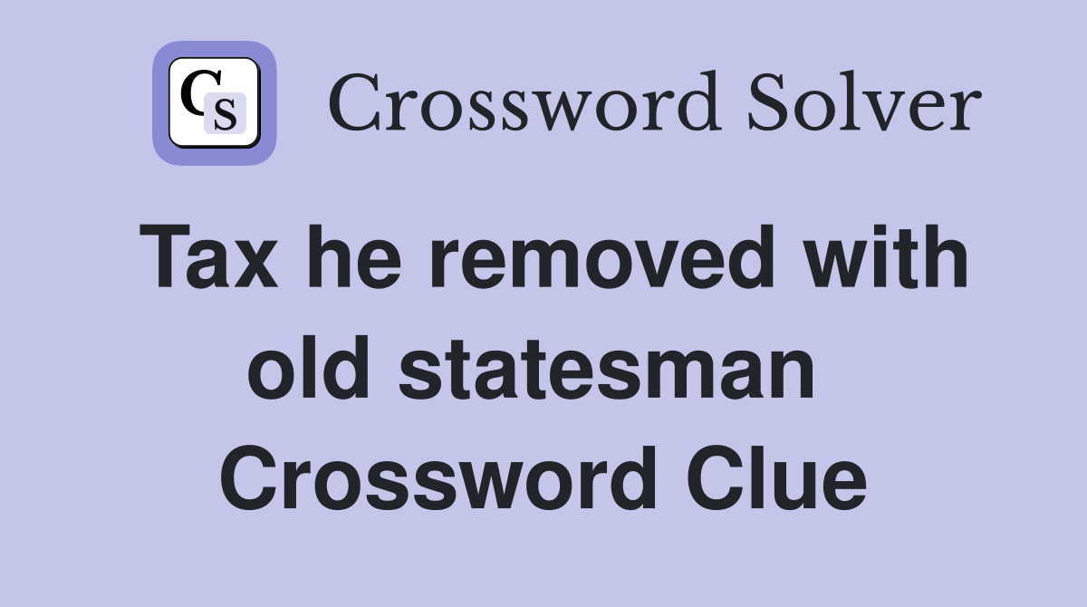 Tax he removed with old statesman  Crossword Clue