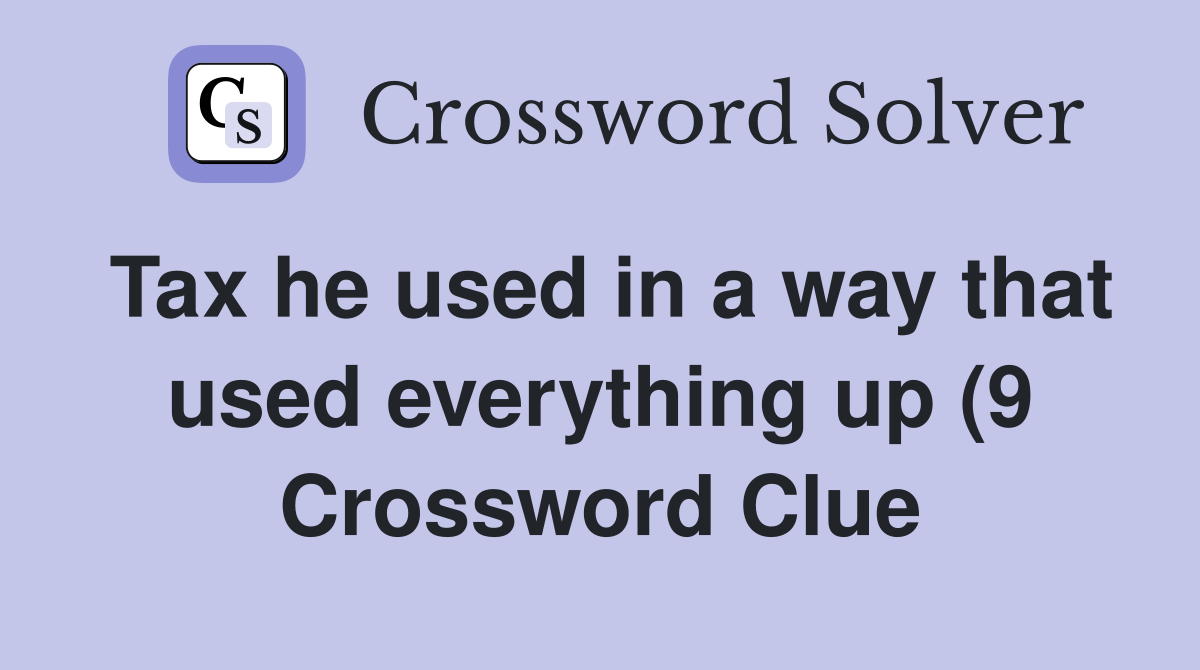 Tax he used in a way that used everything up (9) Crossword Clue Tax he used in a way that used everything up (9) Crossword Clue