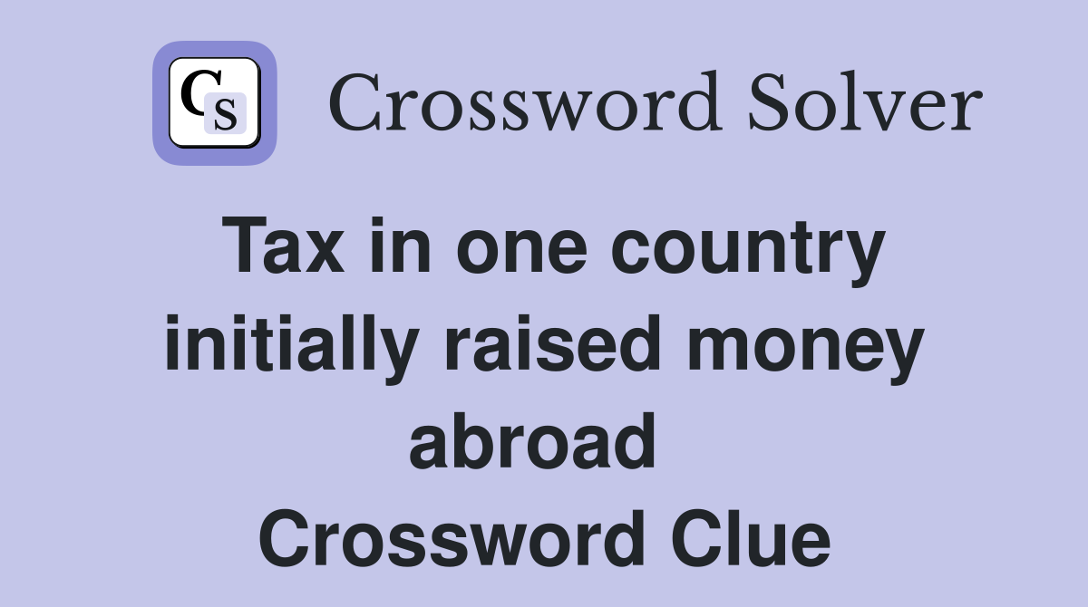 Tax in one country initially raised money abroad  Crossword Clue