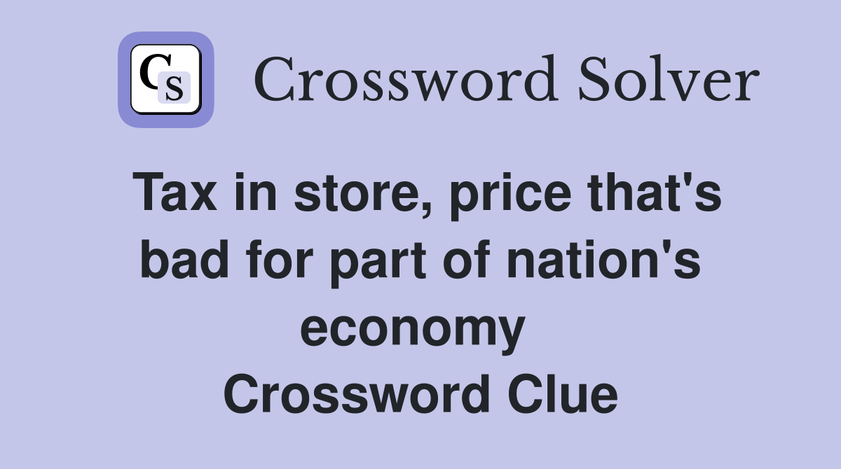 Tax in store, price that's bad for part of nation's economy  Crossword Clue