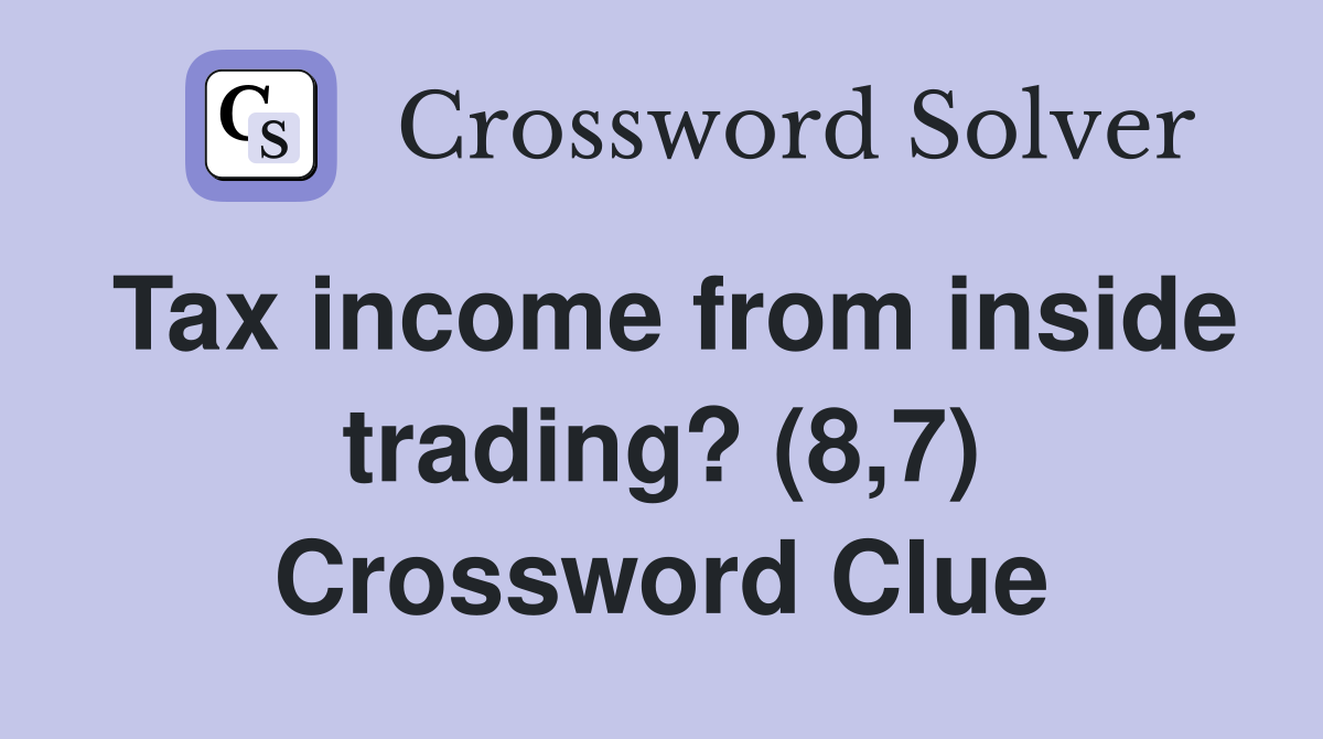 Tax income from inside trading? (8,7) Crossword Clue