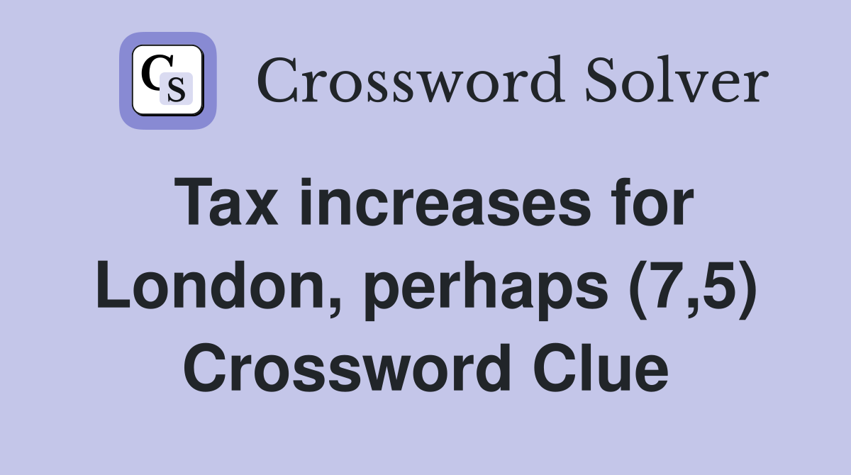 Tax increases for London, perhaps (7,5) Crossword Clue