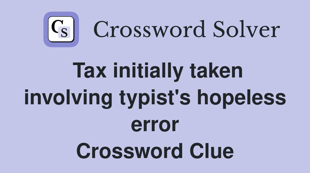 Tax initially taken involving typist's hopeless error Crossword Clue