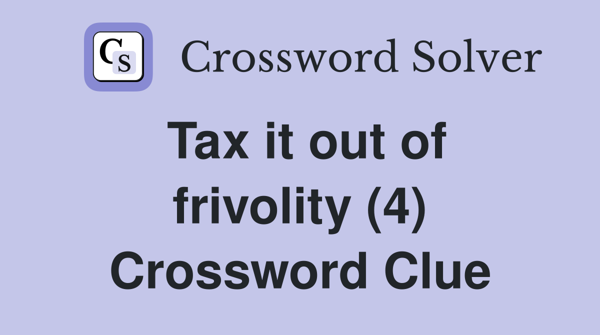 Tax it out of frivolity (4) Crossword Clue