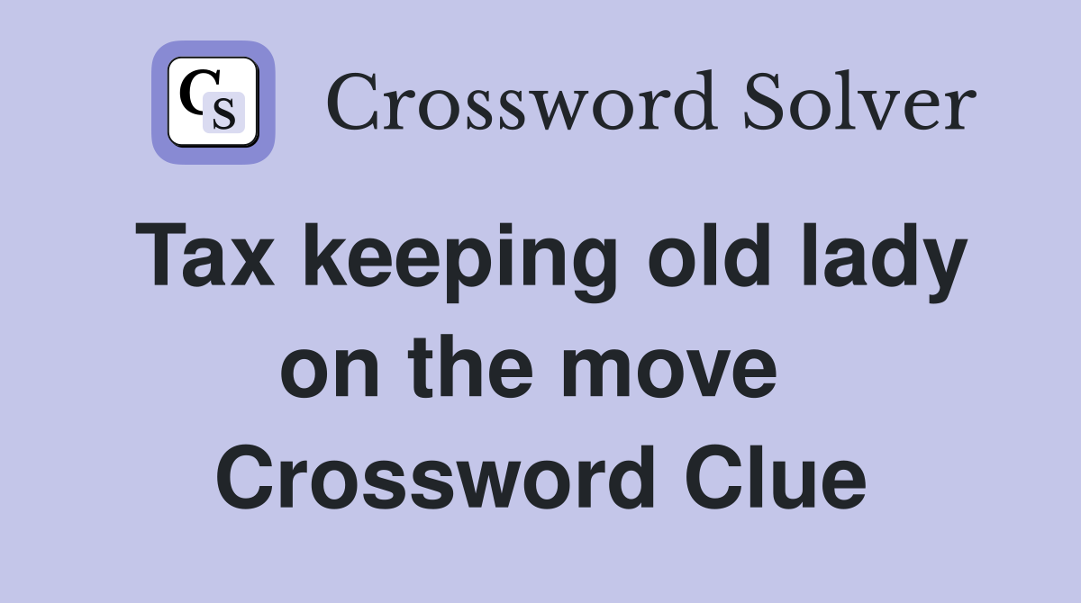 Tax keeping old lady on the move  Crossword Clue