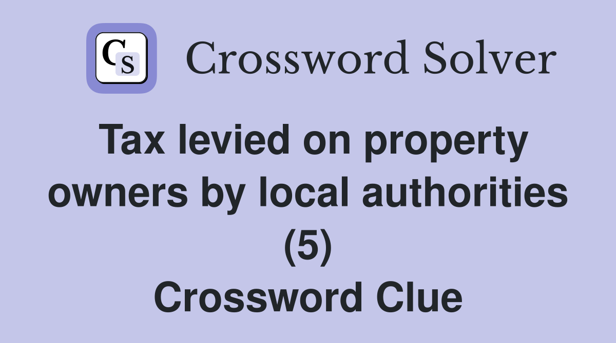 Tax levied on property owners by local authorities (5) Crossword Clue
