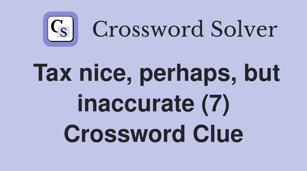 Tax nice, perhaps, but inaccurate (7) Crossword Clue