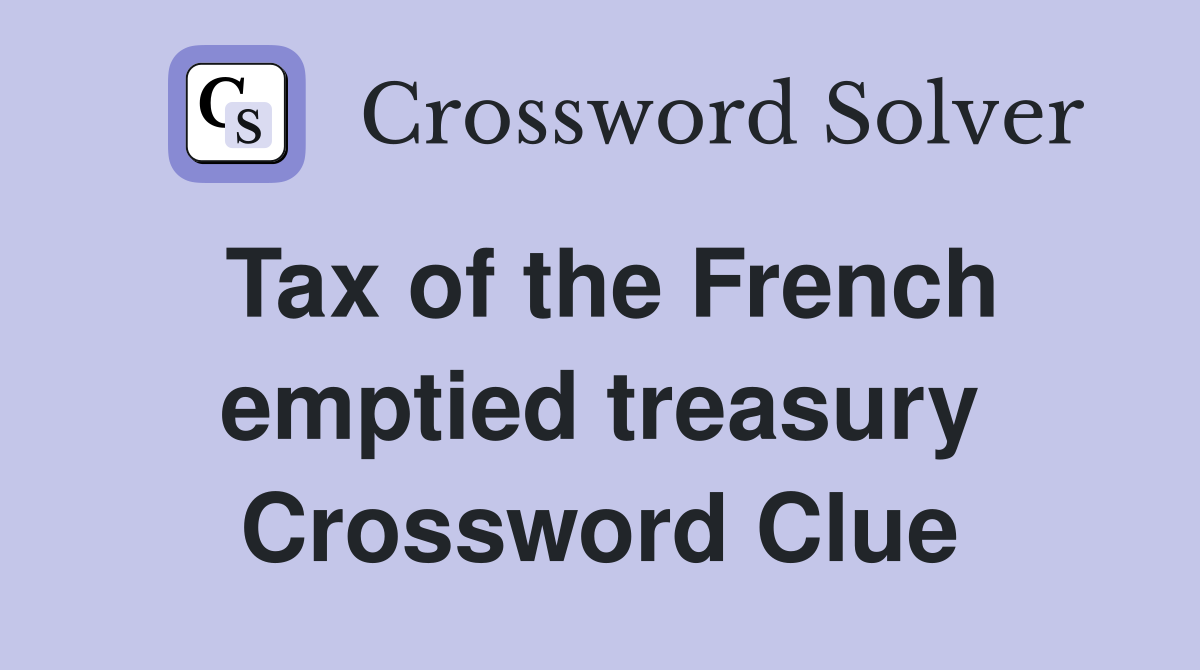 Tax of the French emptied treasury Crossword Clue