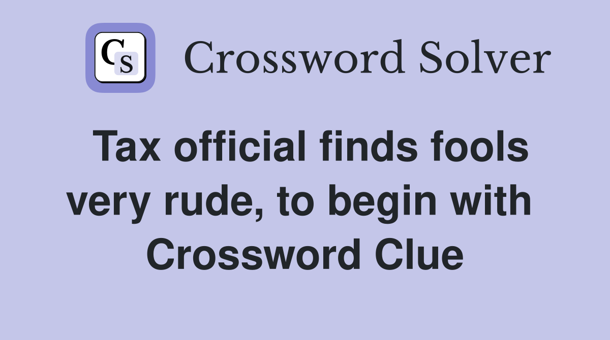 Tax official finds fools very rude, to begin with  Crossword Clue