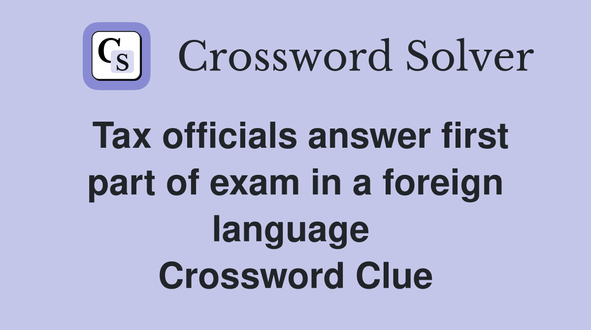 Tax officials answer first part of exam in a foreign language  Crossword Clue