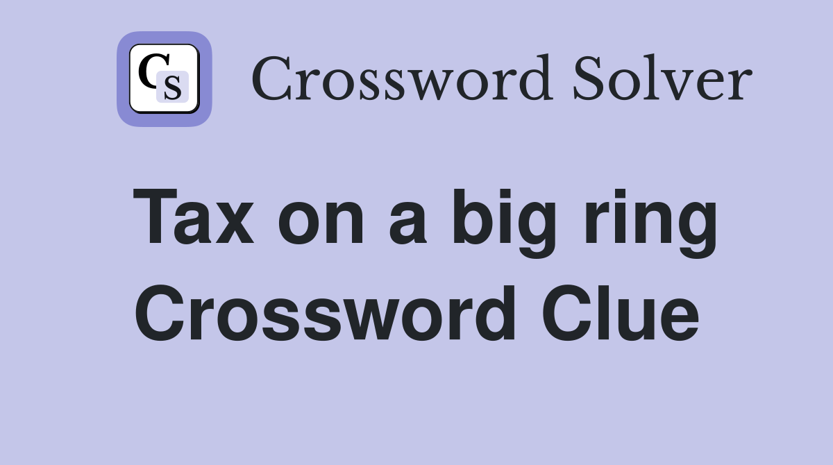 Tax on a big ring Crossword Clue