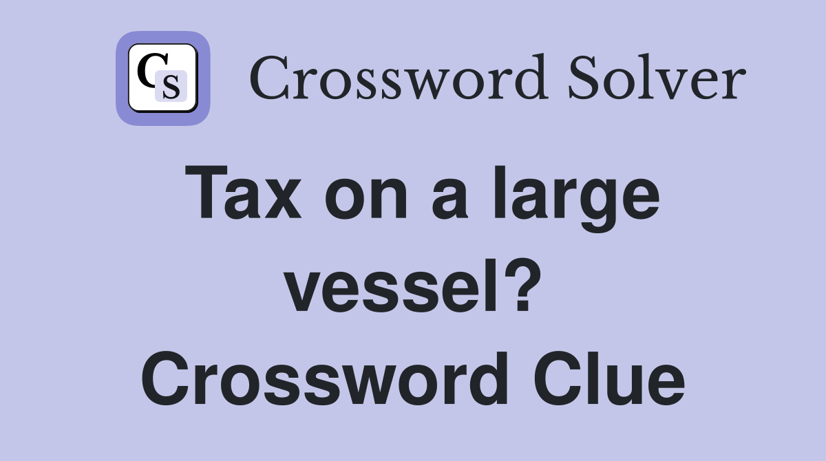 Tax on a large vessel? Crossword Clue