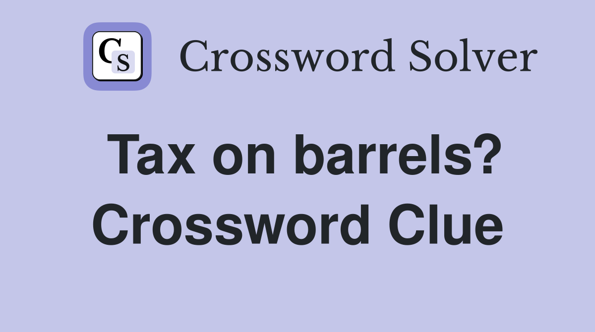 Tax on barrels? Crossword Clue Answers Crossword Solver