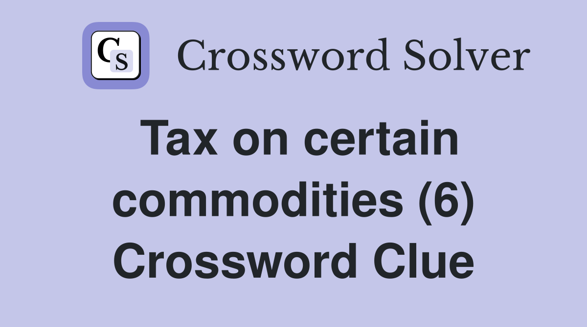 Tax on certain commodities (6) Crossword Clue