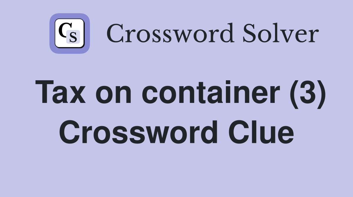 Tax on container (3) Crossword Clue