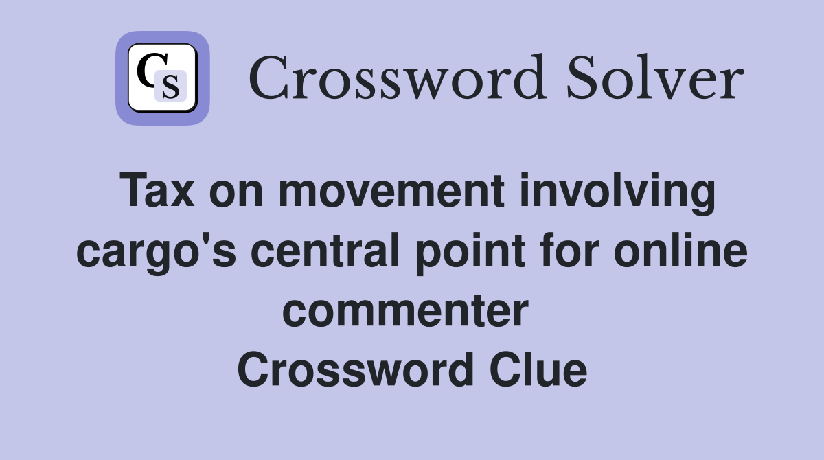 Tax on movement involving cargo's central point for online commenter  Crossword Clue