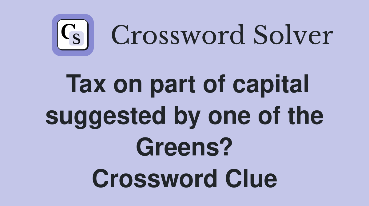 Tax on part of capital suggested by one of the Greens? Crossword Clue