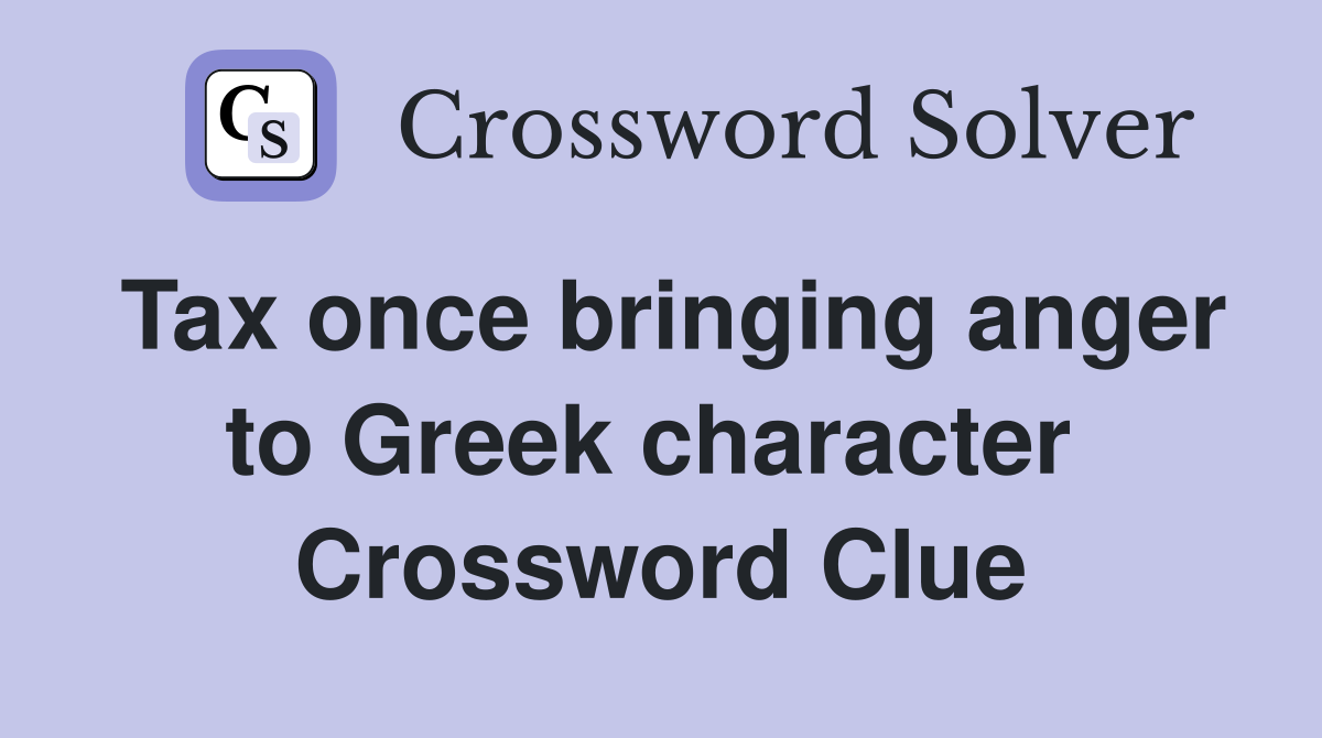 Tax once bringing anger to Greek character  Crossword Clue