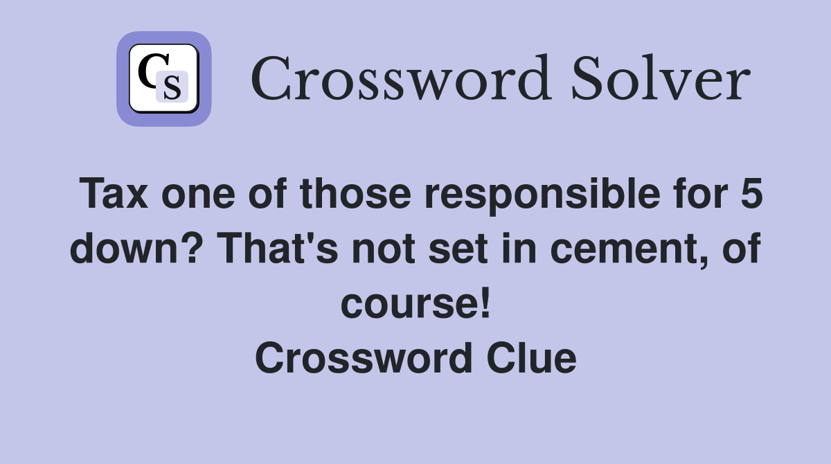 Tax one of those responsible for 5 down? That's not set in cement, of course! Crossword Clue