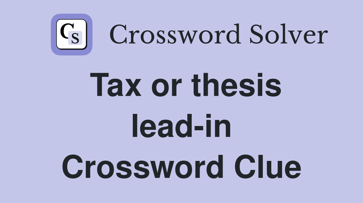 Tax or thesis lead-in Crossword Clue