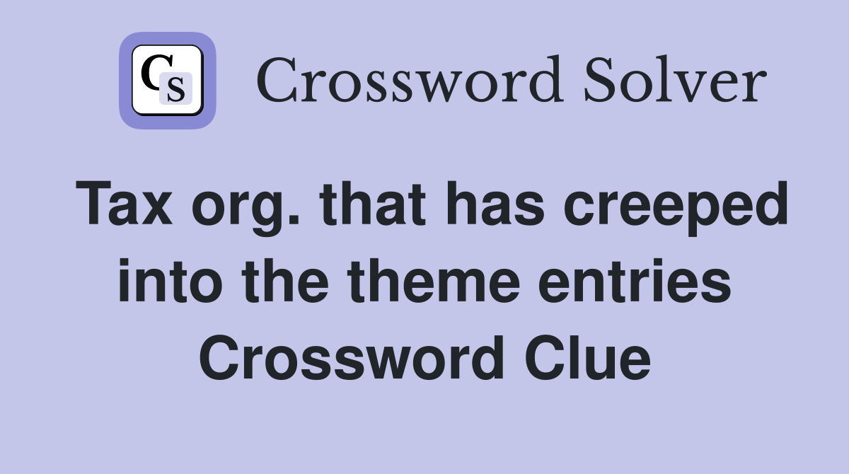 Tax org. that has creeped into the theme entries Crossword Clue