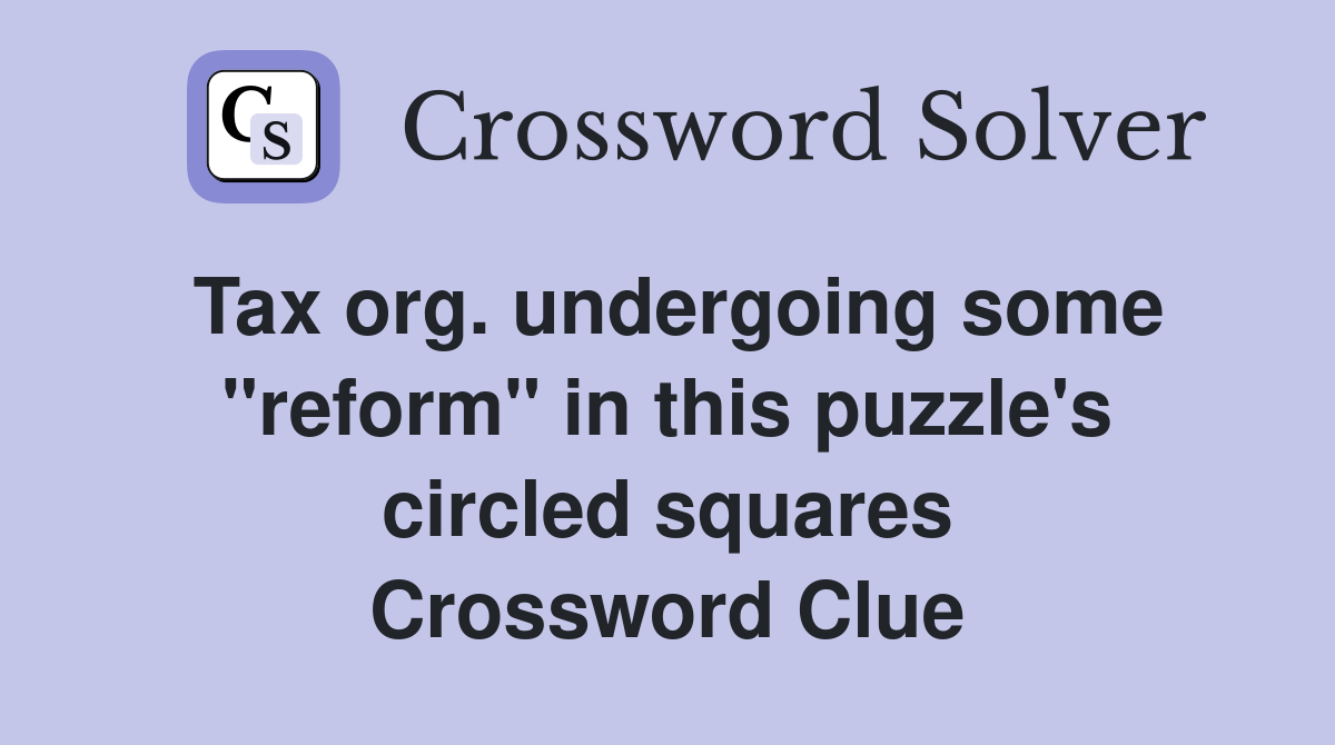 Tax org. undergoing some "reform" in this puzzle's circled squares Crossword Clue