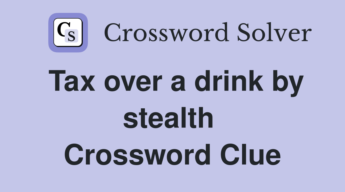 Tax over a drink by stealth  Crossword Clue