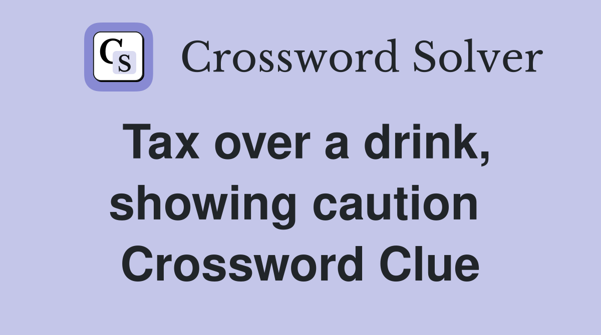 Tax over a drink, showing caution  Crossword Clue
