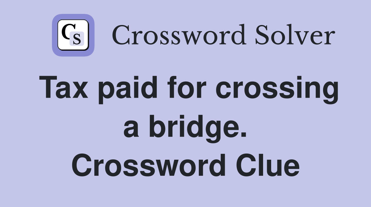 Tax paid for crossing a bridge. Crossword Clue