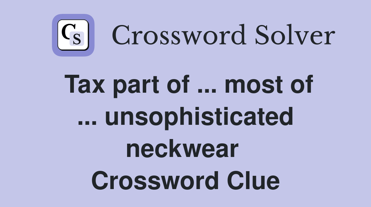 Tax part of ... most of ... unsophisticated neckwear  Crossword Clue