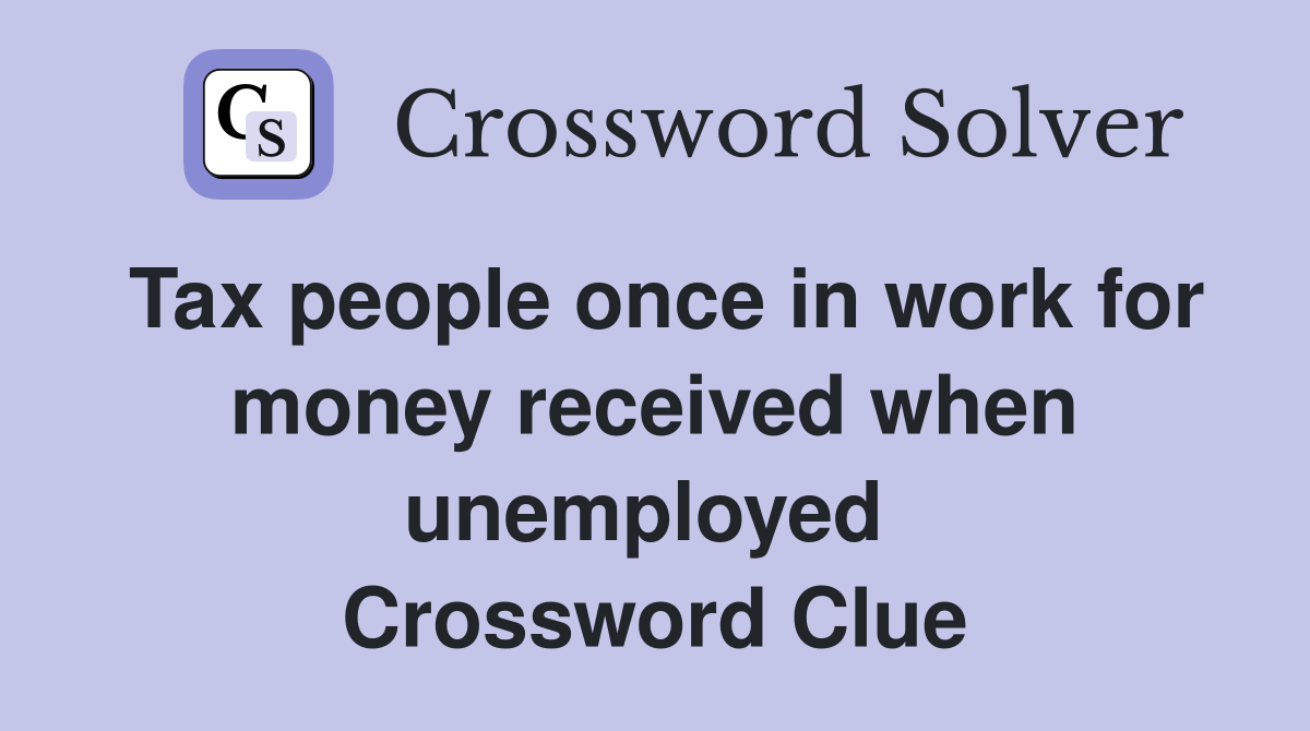 Tax people once in work for money received when unemployed  Crossword Clue