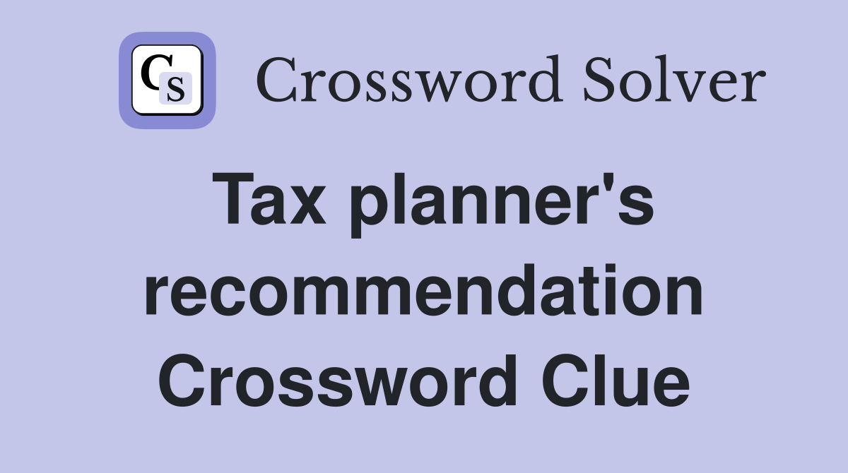 Tax planner's recommendation Crossword Clue